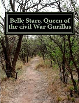 Belle Starr, Queen of the Civil War Gurillas : This Is the Story of Belle's Life Story with Husbands, Children, Outlaw Days and Death