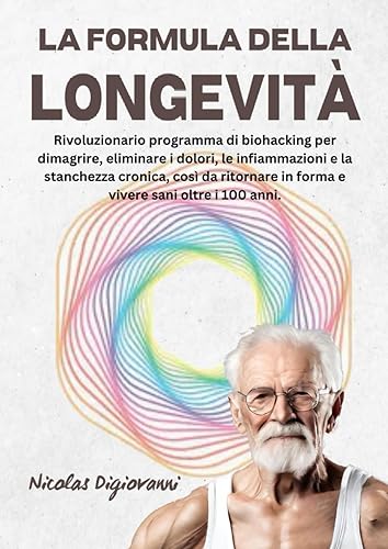 La Formula della Longevità: Rivoluzionario programma di biohacking per dimagrire, eliminare i dolori, le infiammazioni e la stanchezza cronica, così ... in forma e vivere sani oltre i 100 anni.