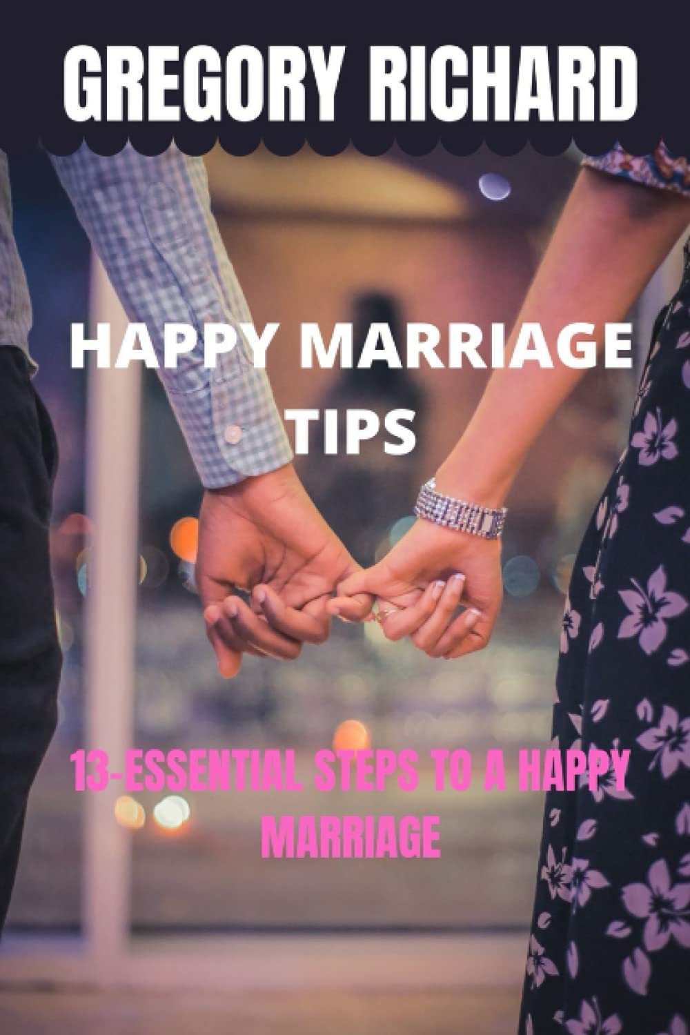 HAPPY MARRIAGE TIPS: 13- ESSENTIAL STEPS TO A HAPPY MARRIAGE