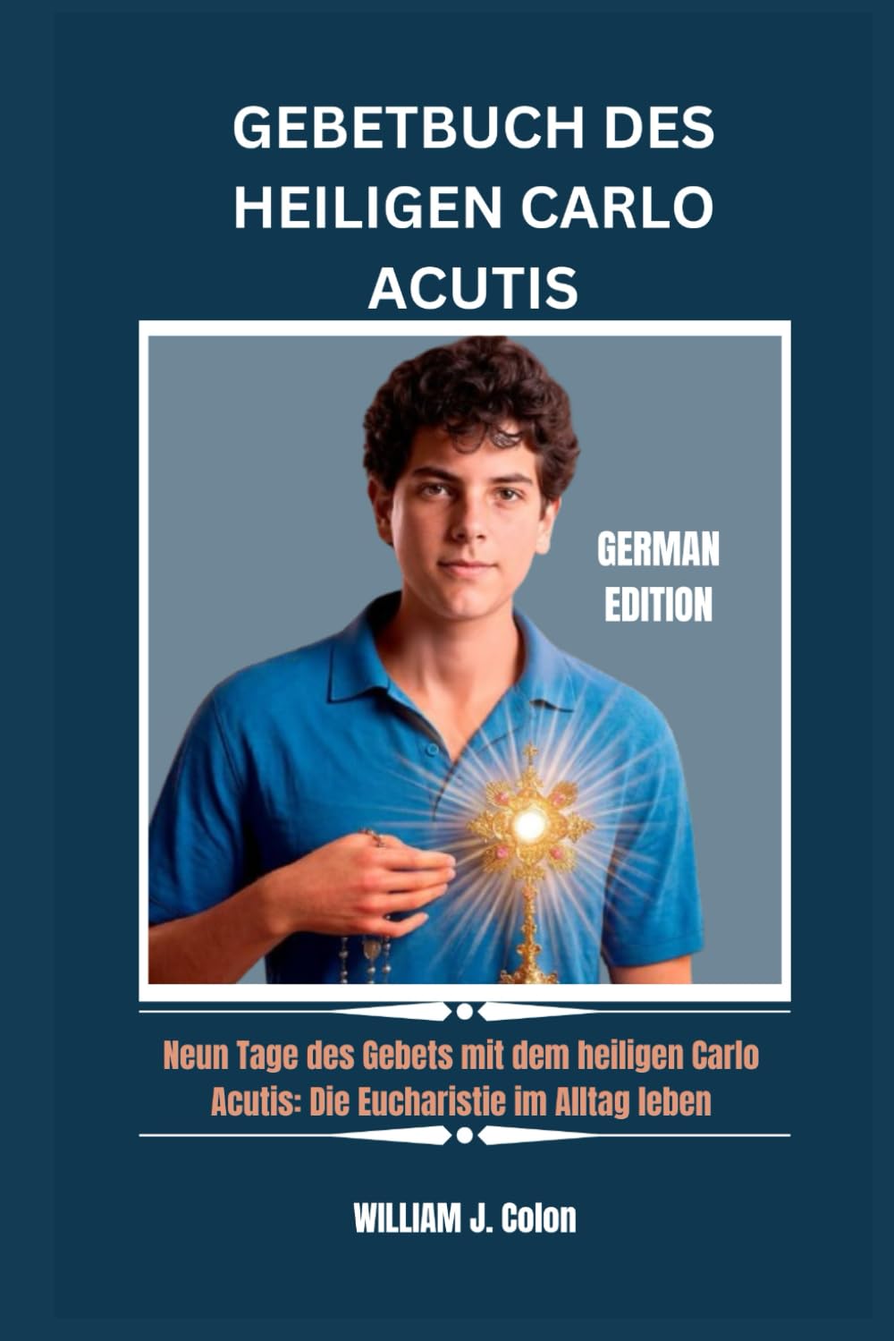 GEBETBUCH DES HEILIGEN CARLO ACUTIS: Neun Tage des Gebets mit dem heiligen Carlo Acutis: Die Eucharistie im Alltag leben