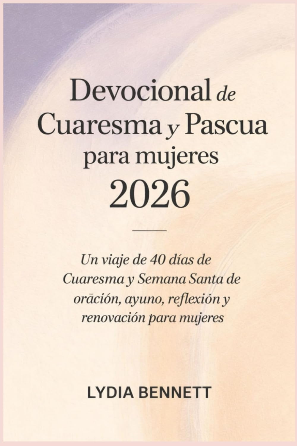 Devocional de Cuaresma y Pascua para mujeres 2026: Un viaje de 40 días de Cuaresma y Semana Santa de oración, ayuno, reflexión y renovación para mujeres
