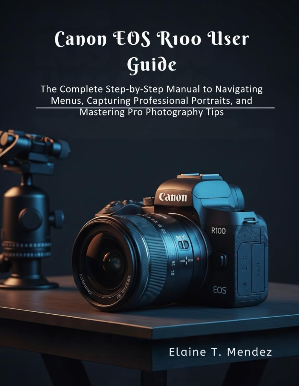 Canon EOS R100 User Guide: The Complete Step-by-Step Manual to Navigating Menus, Capturing Professional Portraits, and Mastering Pro Photography Tips