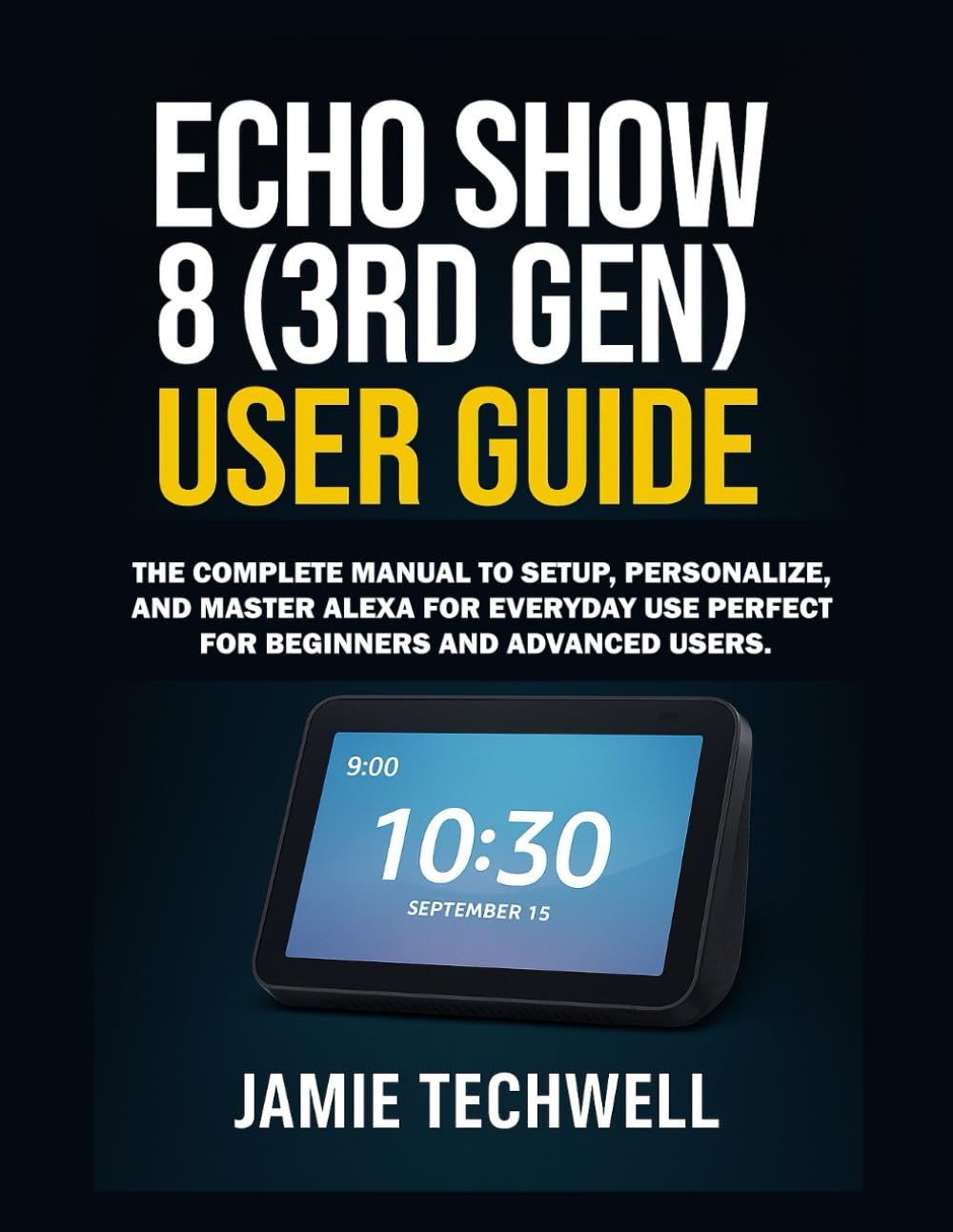 Echo Show 8 (3rd Gen) User Guide: The Complete Manual to Set Up, Personalize, and Master Alexa for Everyday Use Perfect for Beginners and Advanced