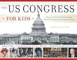 The US Congress for Kids: Over 200 Years of Lawmaking, Deal-Breaking, and Compromising, with 21 Activities (For Kids series)
