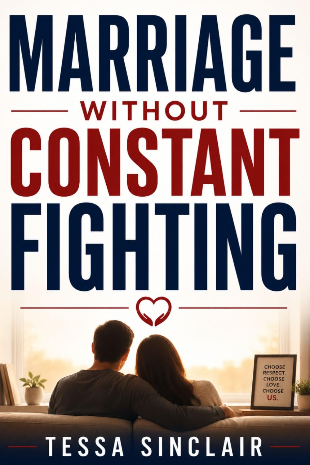 Marriage Without Constant Fighting: How to Communicate, Resolve Conflict, and Rebuild Connection Without Blame, Distance, or Resentment