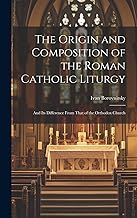 The Origin and Composition of the Roman Catholic Liturgy: And Its Difference From That of the Orthodox Church