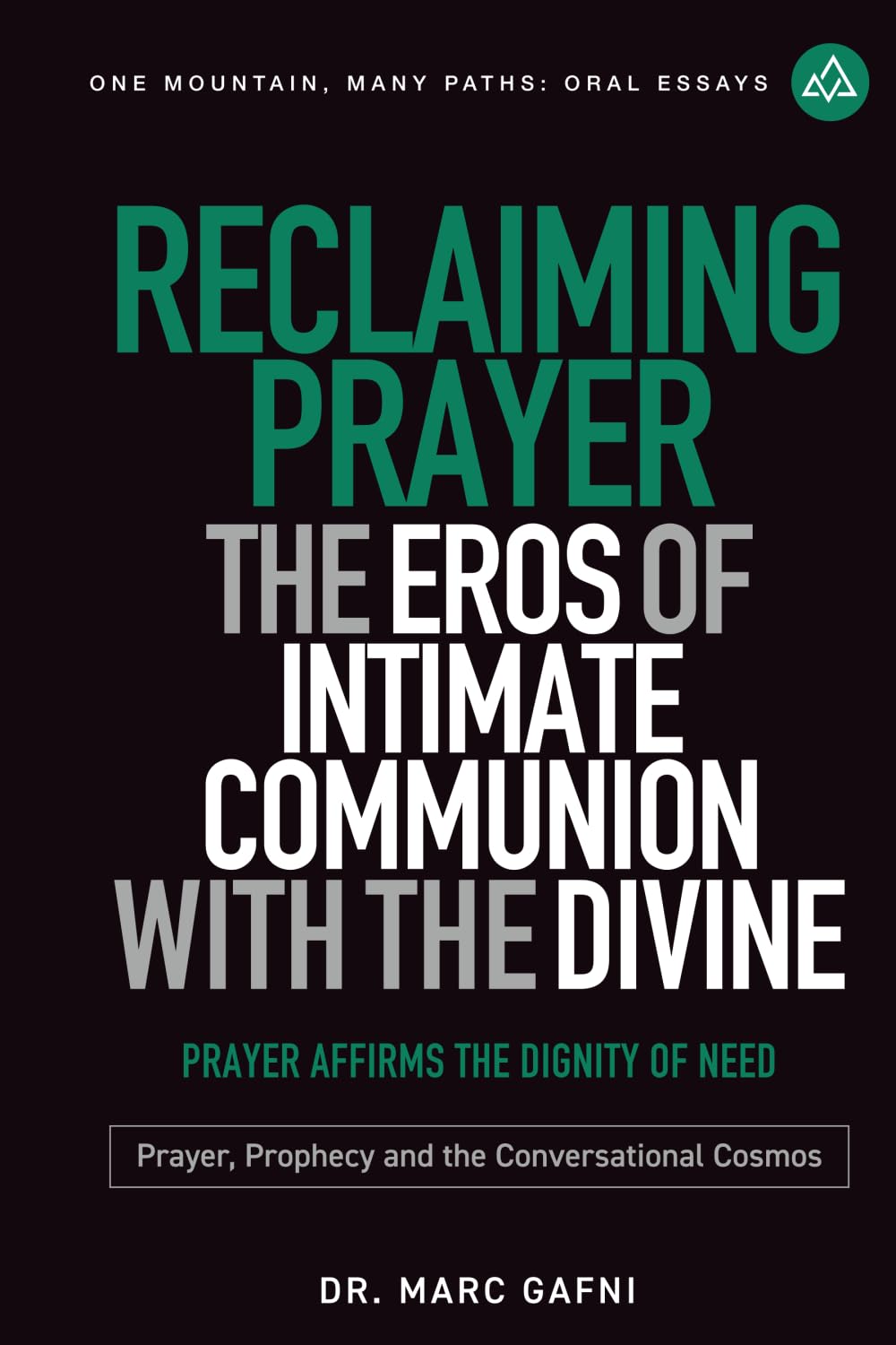 Reclaiming Prayer: The Eros of Intimate Communion with the Divine: Prayer Affirms the Dignity of Need: Prayer, Prophecy and the Conversational Cosmos (One Mountain Many Paths Oral Essays)