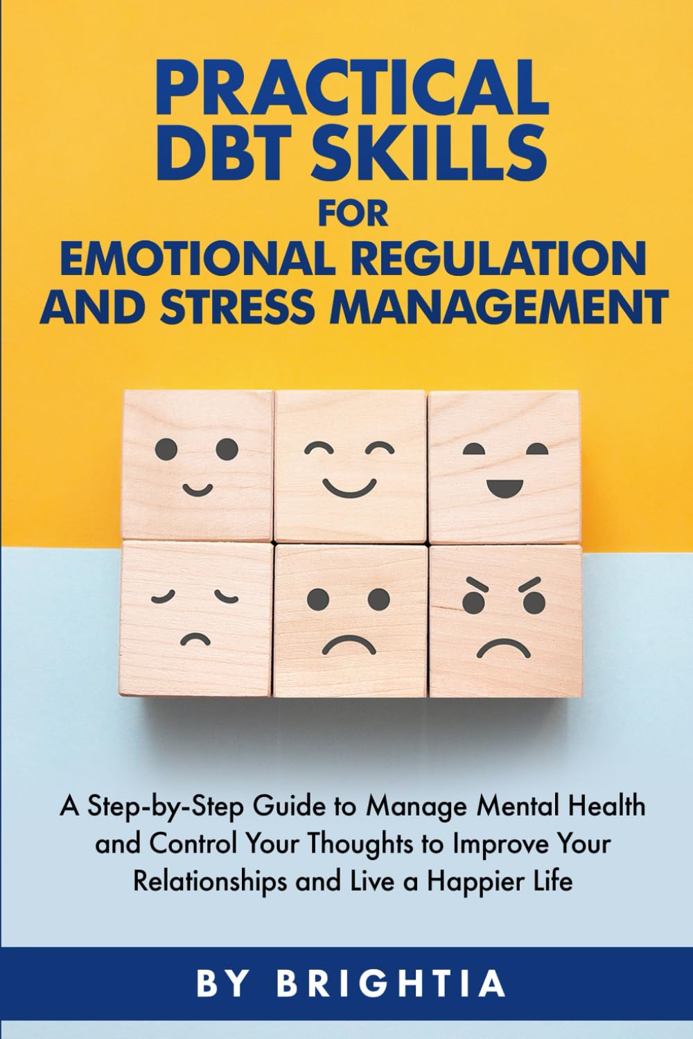 PRACTICAL DBT SKILLS FOR EMOTIONAL REGULATION AND STRESS MANAGEMENT: A STEP-BY-STEP GUIDE TO MANAGE MENTAL HEALTH AND CONTROL YOUR THOUGHTS TO IMPROVE YOUR RELATIONSHIPS AND LIVE A HAPPIER LIFE