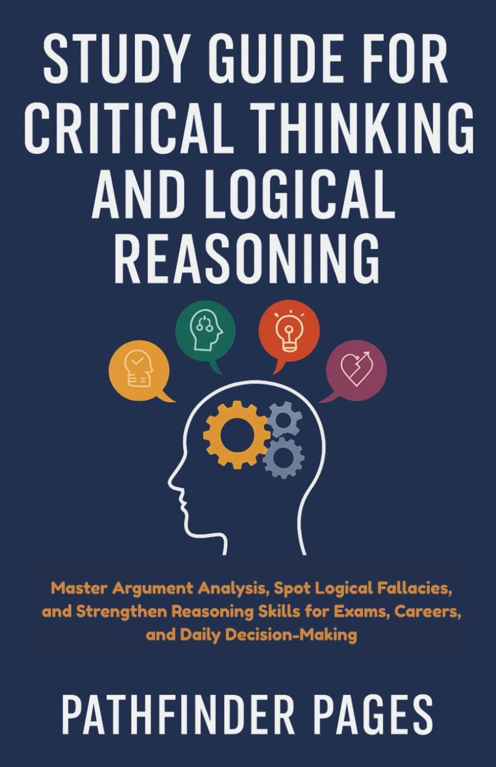 Study Guide for Critical Thinking and Logical Reasoning: Master Argument Analysis, Spot Logical Fallacies, and Strengthen Reasoning Skills for Exams, Careers, and Daily Decision-Making