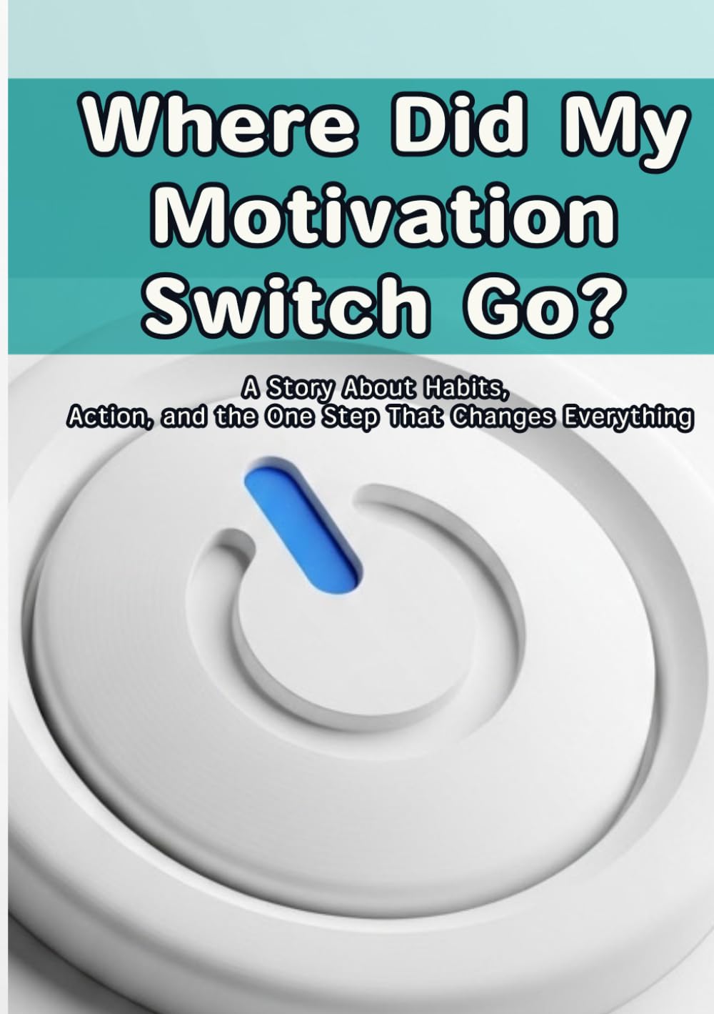 Where Did My Motivation Switch Go?: A Story About Habits, Action, and the One Step That Changes Everything