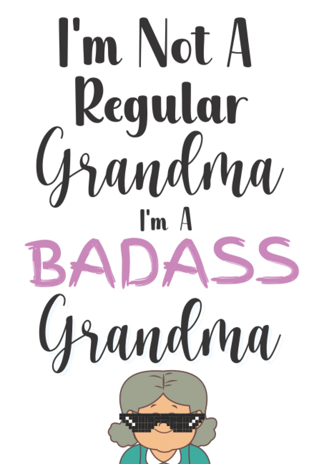 I'm Not A Regular Grandma I'm A Badass Grandma: Funny Gifts For Cool Grandmothers - A Novelty Paperback Journal