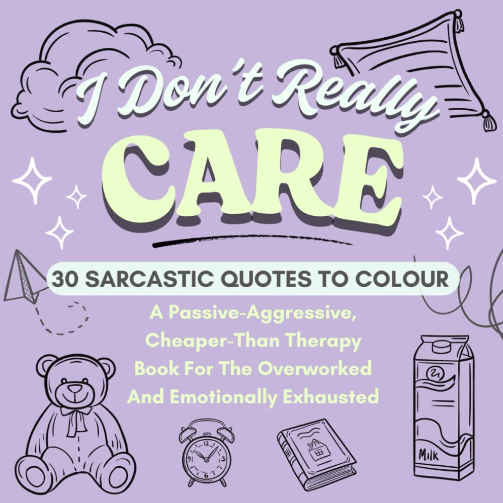 I Don't Really Care Coloring Book | 30 Sarcastic Quotes to Color | Funny Activity Book For Adults: A Passive-Aggressive Therapy Coloring Book for the Overworked and Emotionally Exhausted