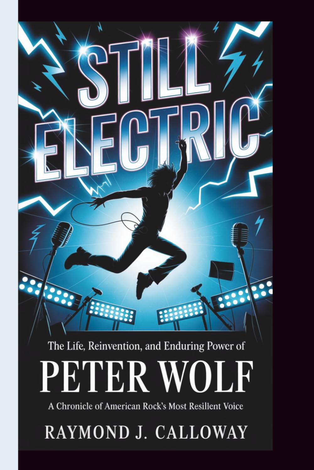 STILL ELECTRIC :The Life, Reinvention, and Enduring Power of Peter Wolf: A Chronicle of American Rock's Most Resilient Voice