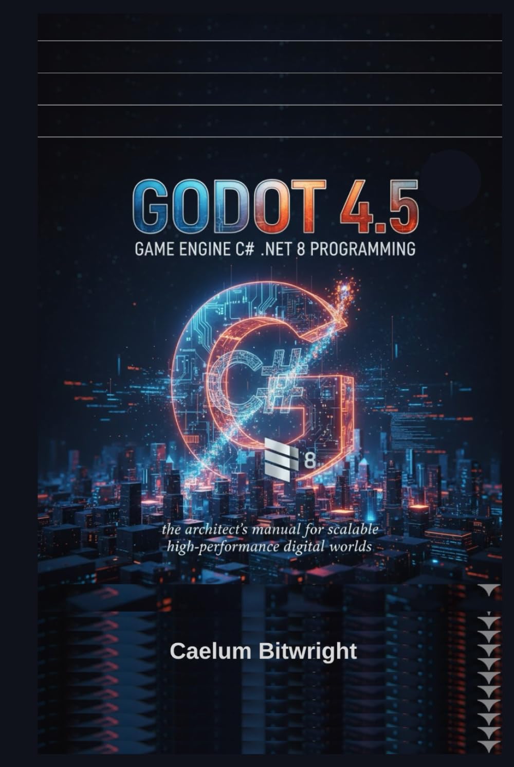 Godot 4.5 Game Engine C# .NET 8 Programming: The Architect’s Manual for Scalable High-Performance Digital Worlds (The Caelum Protocol)