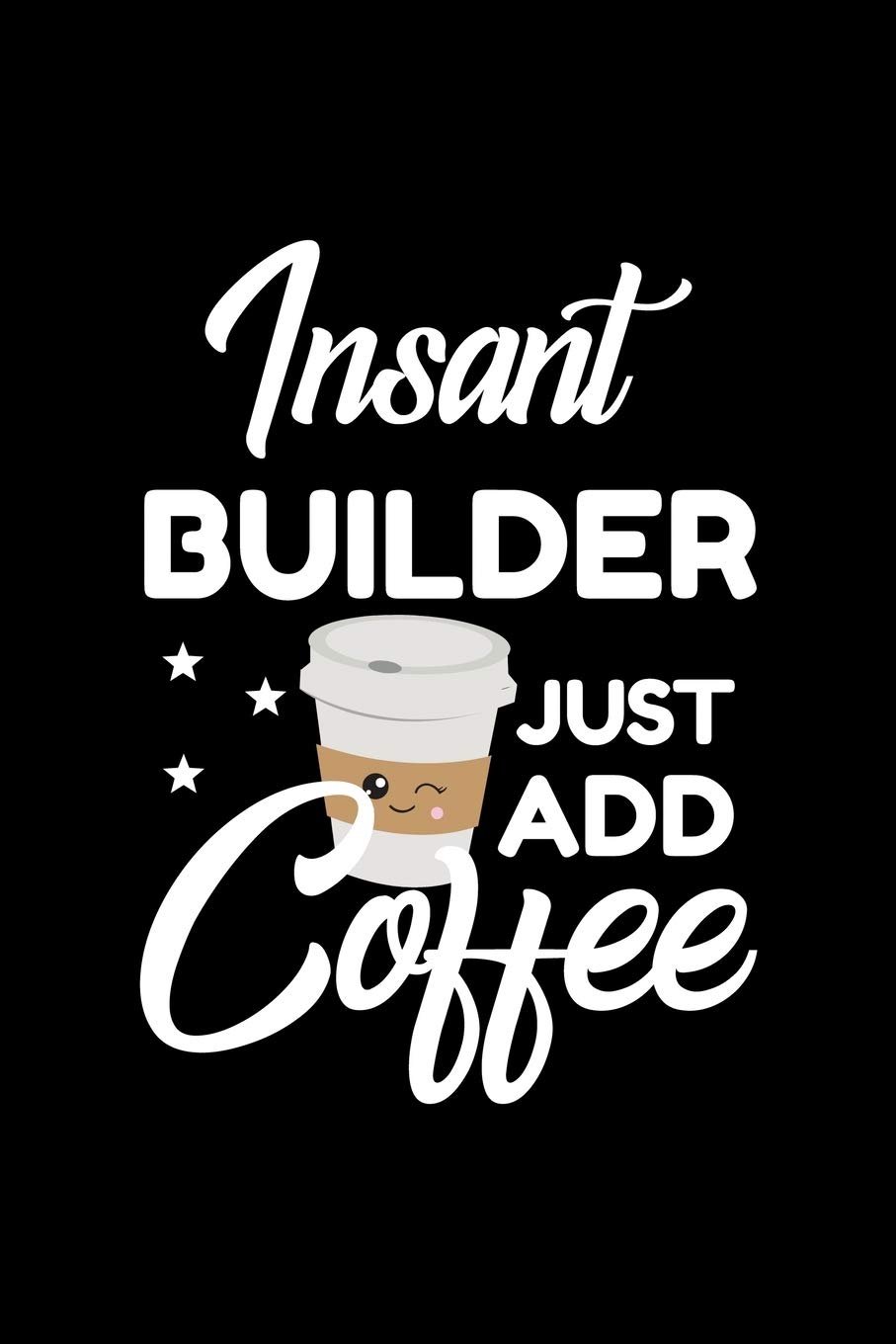 Insant Builder Just Add Coffee: Funny Notebook for Builder | Funny Christmas Gift Idea for Builder | Builder Journal | 100 pages 6x9 inches