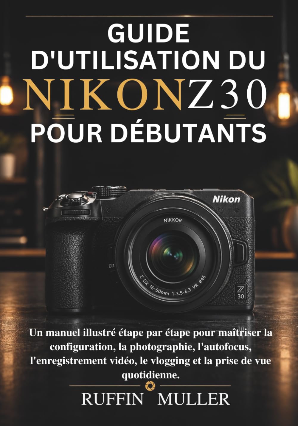 GUIDE D'UTILISATION DU NIKON Z30 POUR DÉBUTANTS: Un manuel illustré étape par étape pour maîtriser la configuration, la photographie, l'autofocus, ... le vlogging et la prise de vue quotidienne.