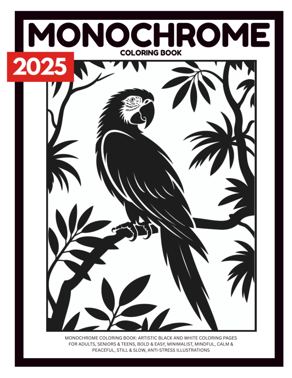 Monochrome Coloring Book: Artistic Black and White Coloring Pages for Adults, Seniors & Teens, Bold & Easy, Minimalist, Mindful, Calm & Peaceful, Still & Slow, Anti-Stress Illustrations