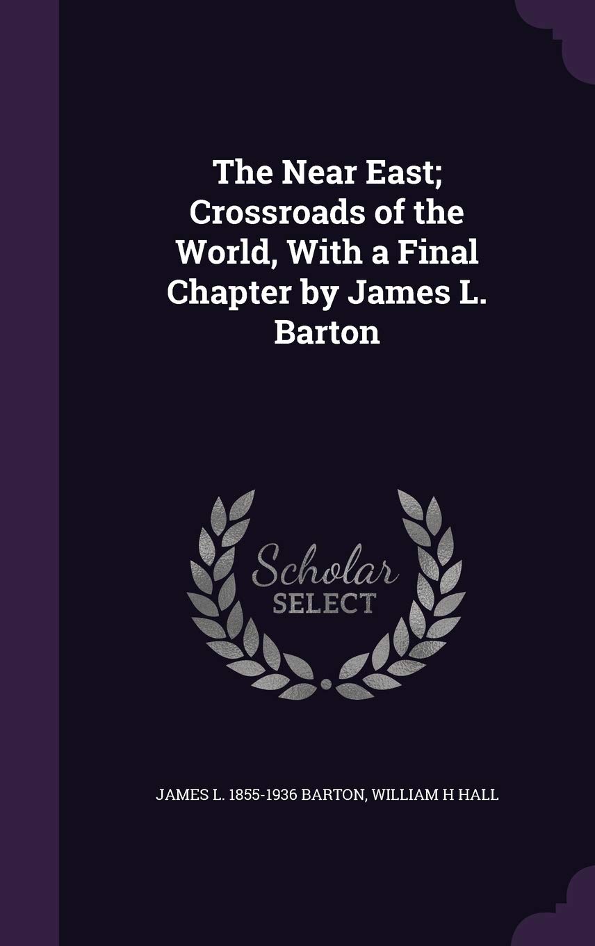 The Near East; Crossroads of the World, With a Final Chapter by James L. Barton
