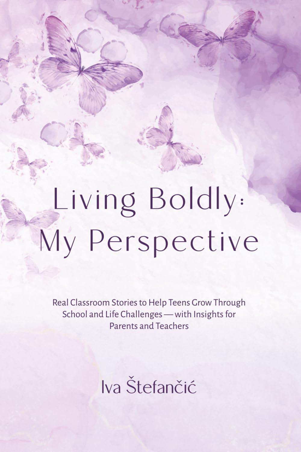 Living Boldly: My Perspective: Real Classroom Stories to Help Teens Grow Through School and Life Challenges — with Insights for Parents and Teachers