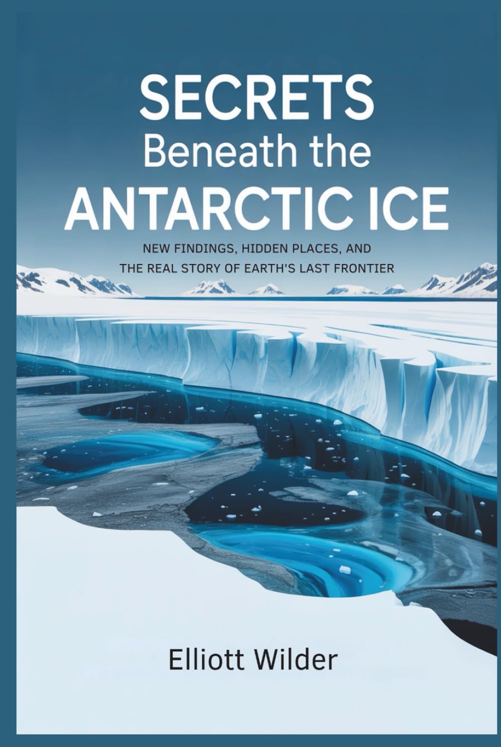 Secrets Beneath the Antarctic Ice: New Findings, Hidden Places, and the Real Story of Earth’s Last Frontier