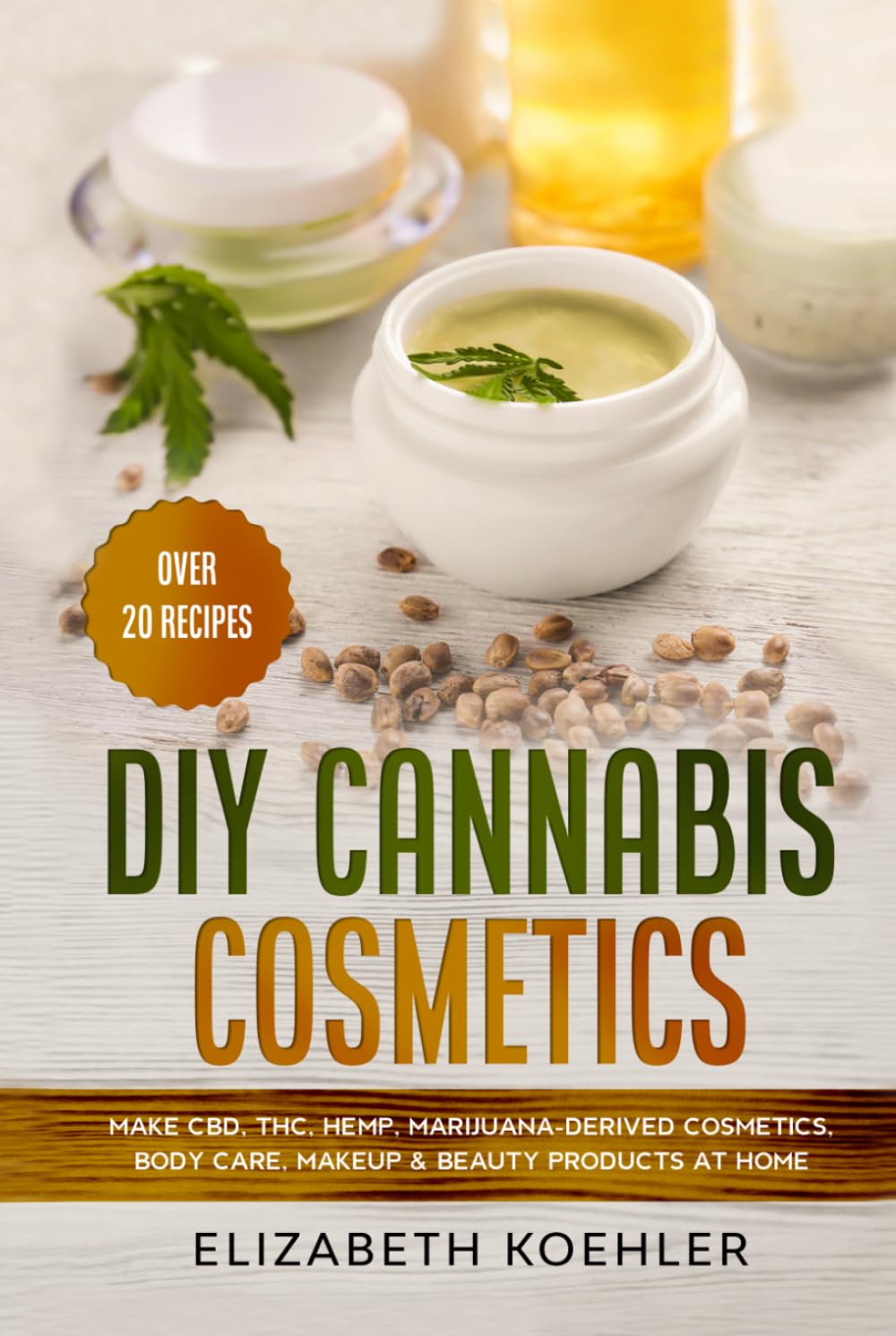 DIY Cannabis Cosmetics: Make CBD, THC, Hemp, Marijuana-Derived Cosmetics, Body Care, Makeup & Beauty Products at Home