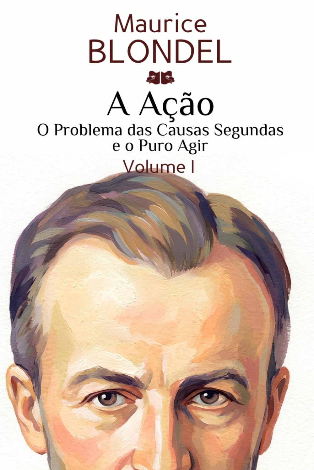 A Ação: Volume I. O Problema das Causas Segundas e o Puro Agir