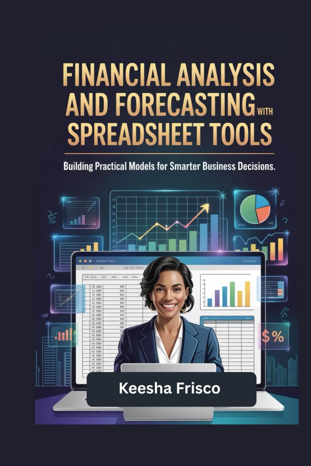 Financial Analysis and Forecasting with Spreadsheet Tools: Building Practical Models for Smarter Business Decisions