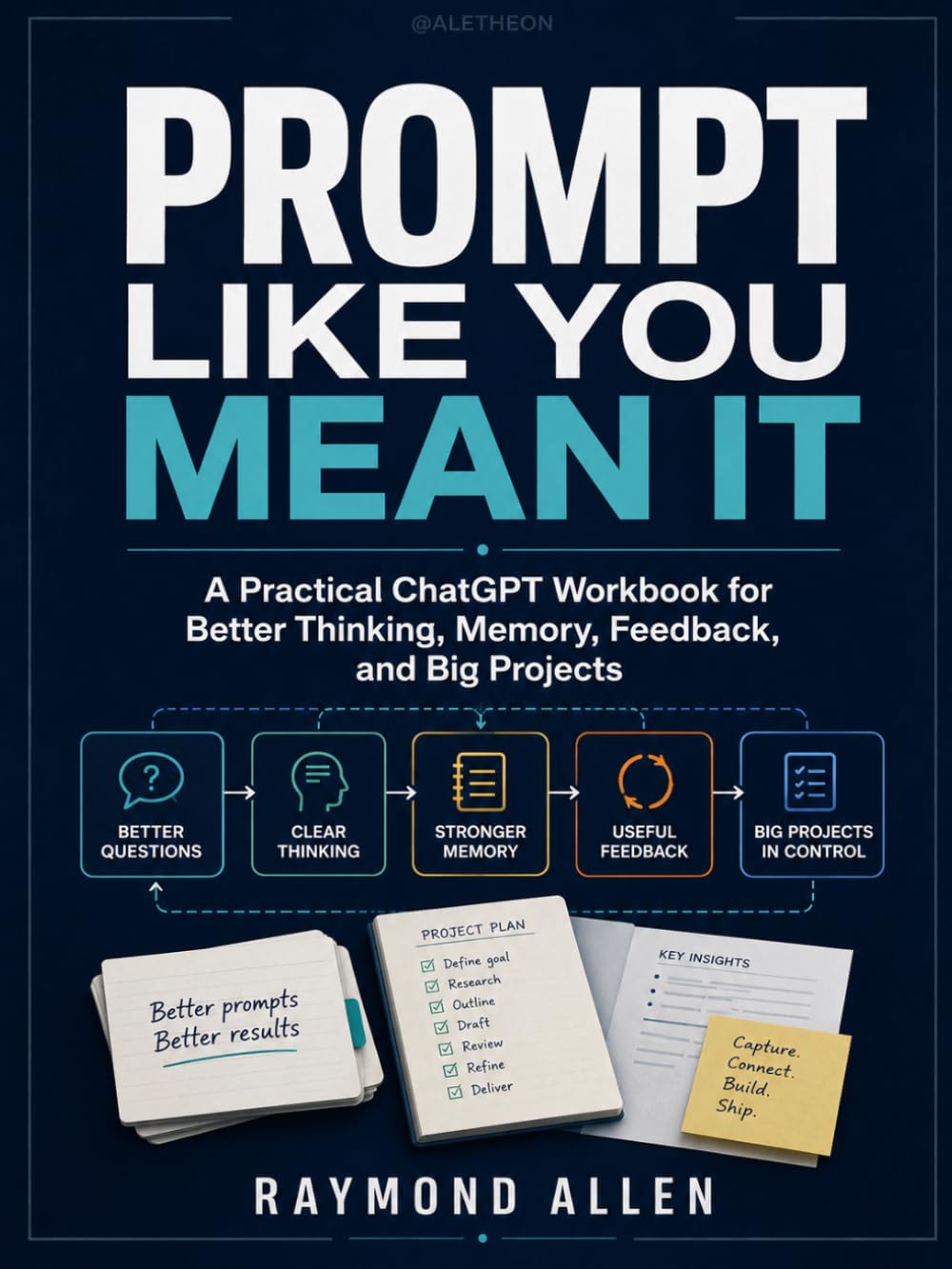 Prompt Like You Mean It:: A Practical ChatGPT Workbook for Better Thinking, Memory, Feedback, and Big Projects