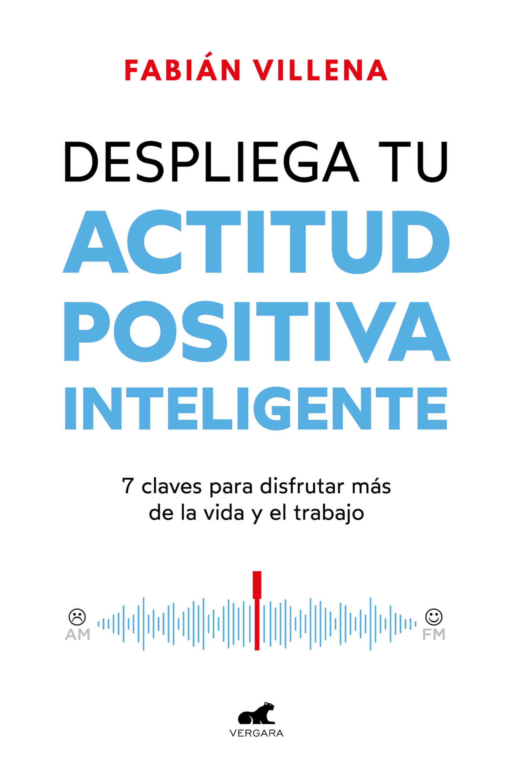 Despliega Tu Actitud Positiva Inteligente / Unleash Your Smart Positive Attitude: 7 claves para disfrutar más de la vida y el trabajo (Vergara)
