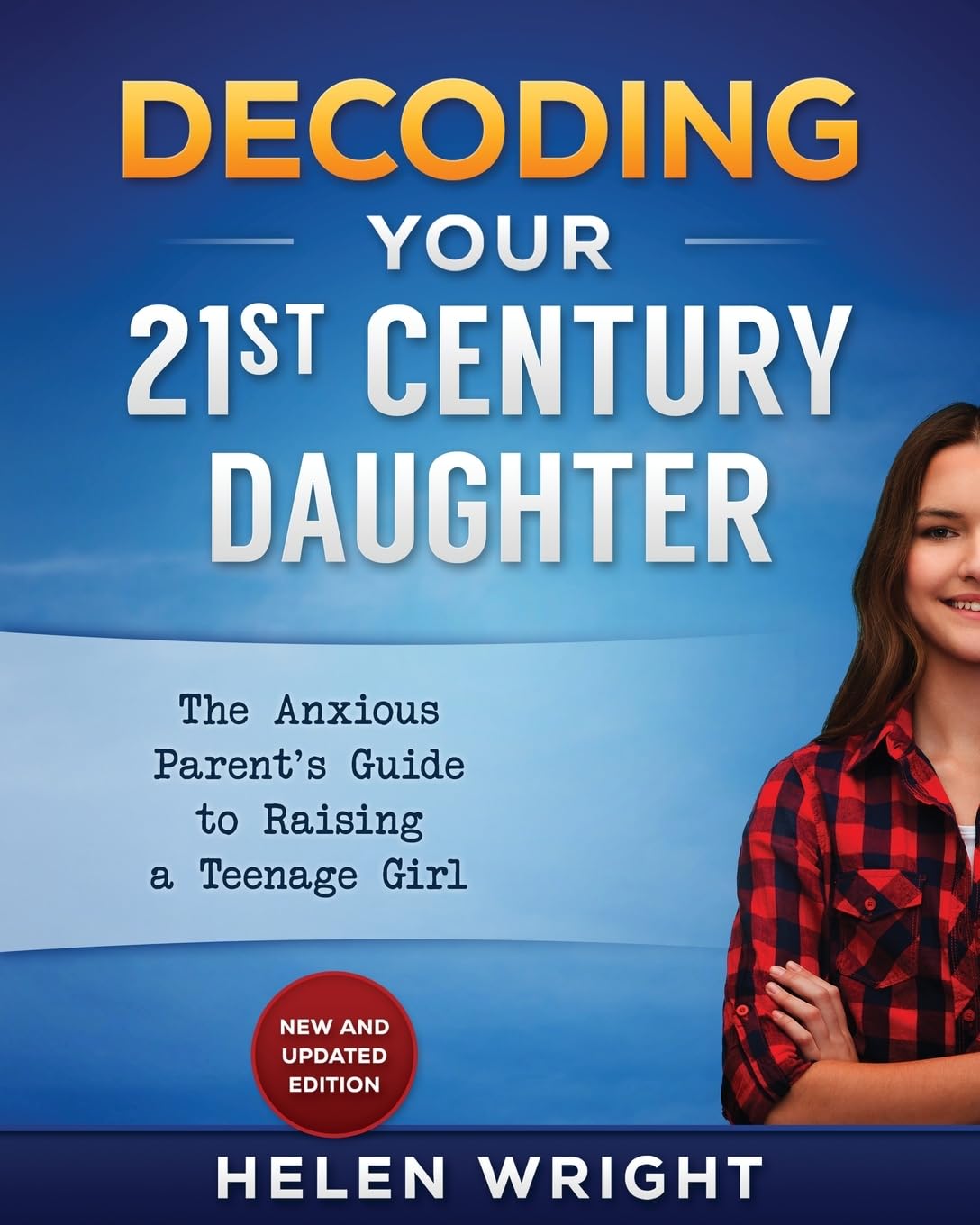 Decoding Your 21st Century Daughter: An Anxious Parent's Guide to Raising a Teenage Girl