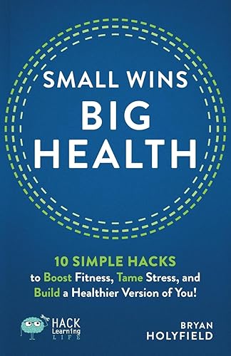 Small Wins, Big Health: 10 Simple Hacks to Boost Fitness, Tame Stress, and Build a Healthier Version of You! (Hack Learning Life)