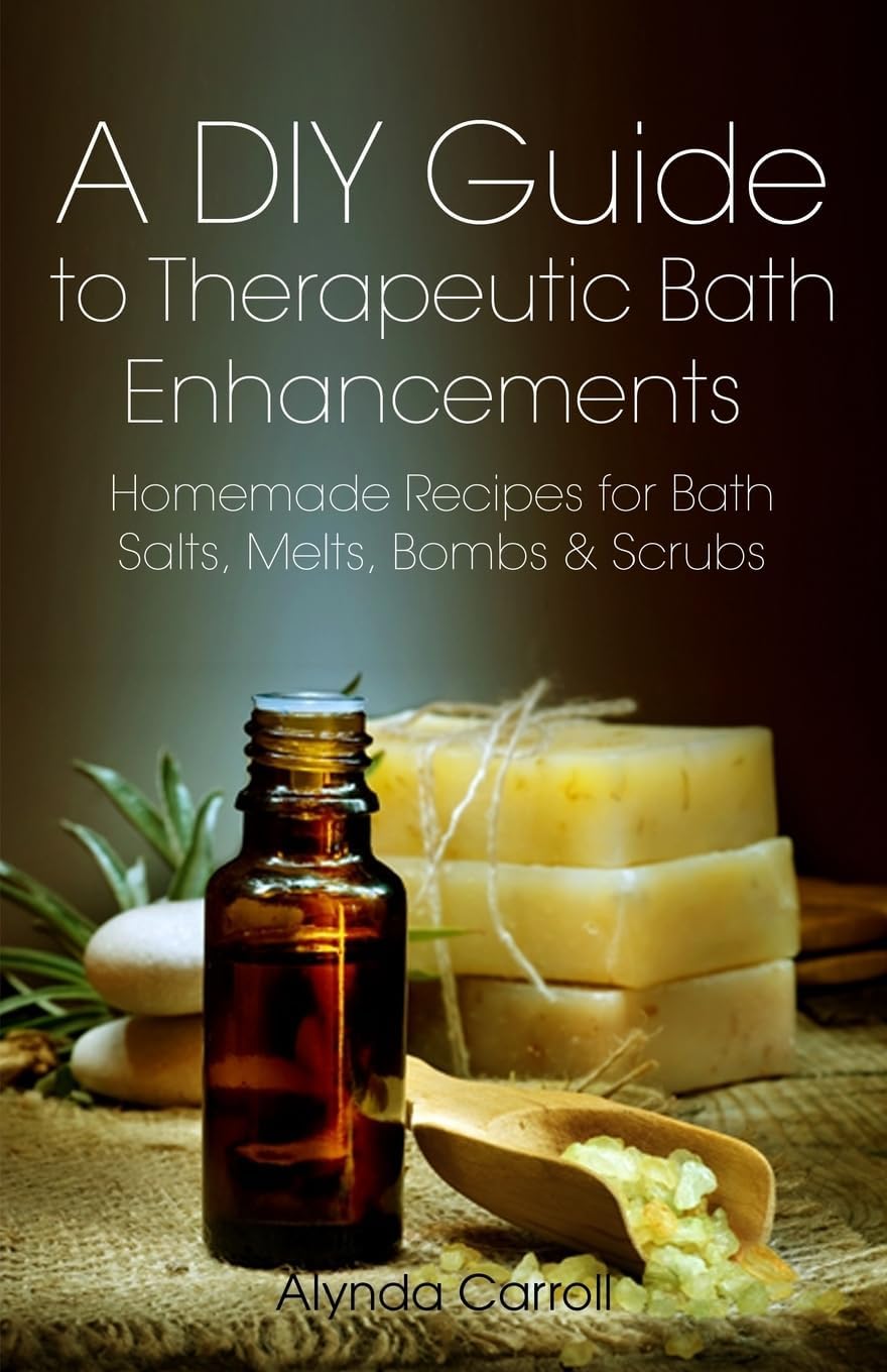 A DIY Guide to Therapeutic Bath Enhancements: Homemade Recipes for Bath Salts, Melts, Bombs and Scrubs (The Art of the Bath)
