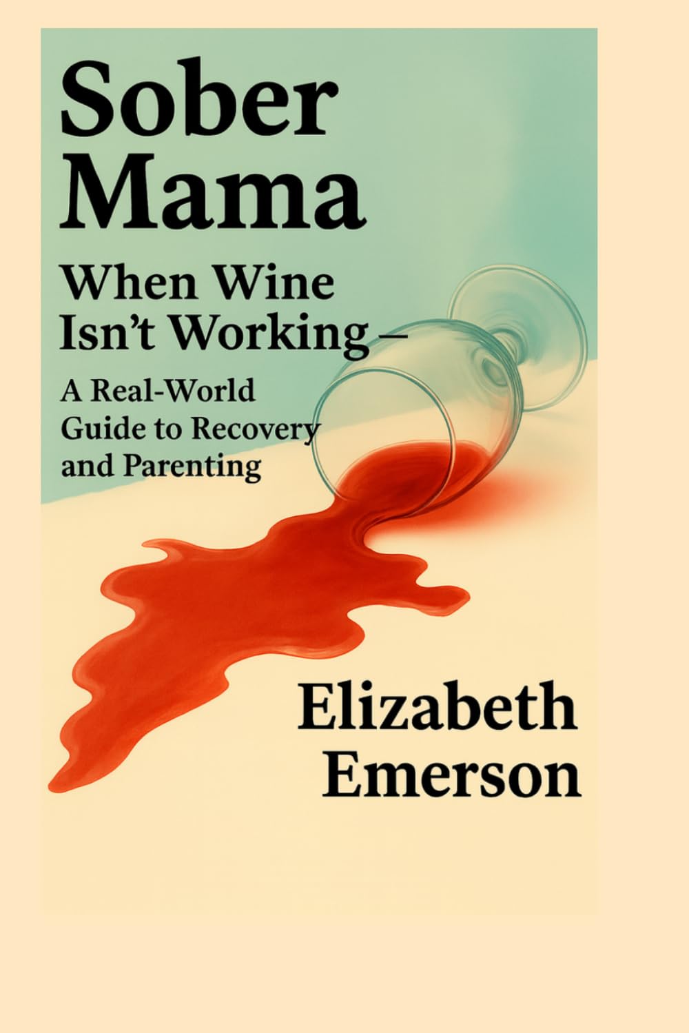 Sober Mama: When Wine Isn’t Working — A Real-World Guide to Recovery and Parenting