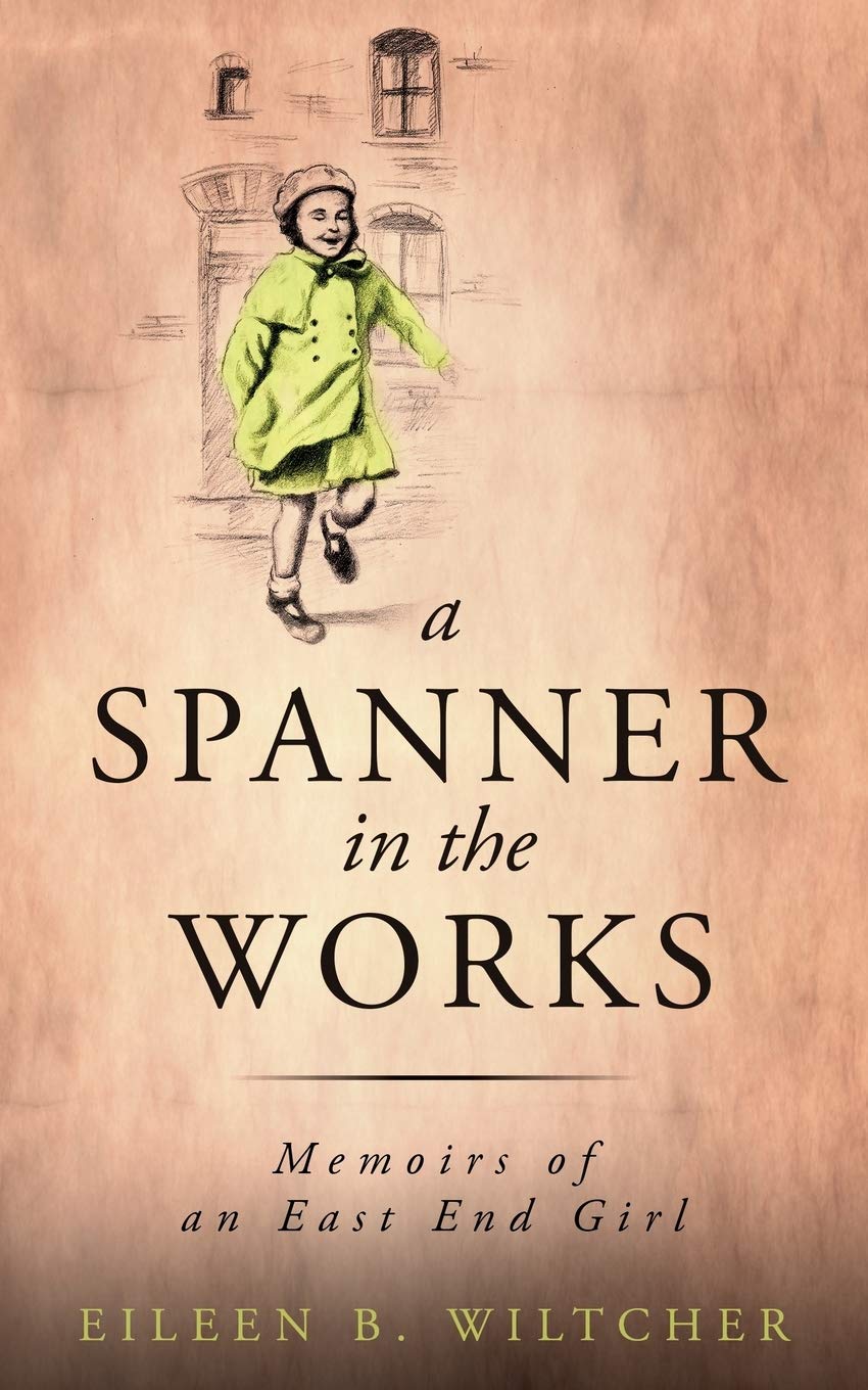 A Spanner in The Works: Memoirs of an East End Girl