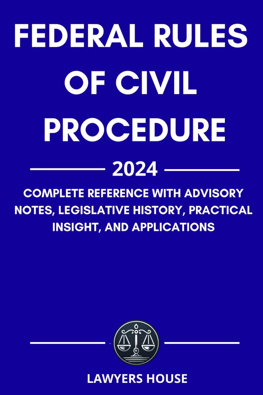 Federal Rules of Civil Procedure 2024 Edition: Complete Reference with Advisory Notes, Legislative History, Practical Insight, and Applications
