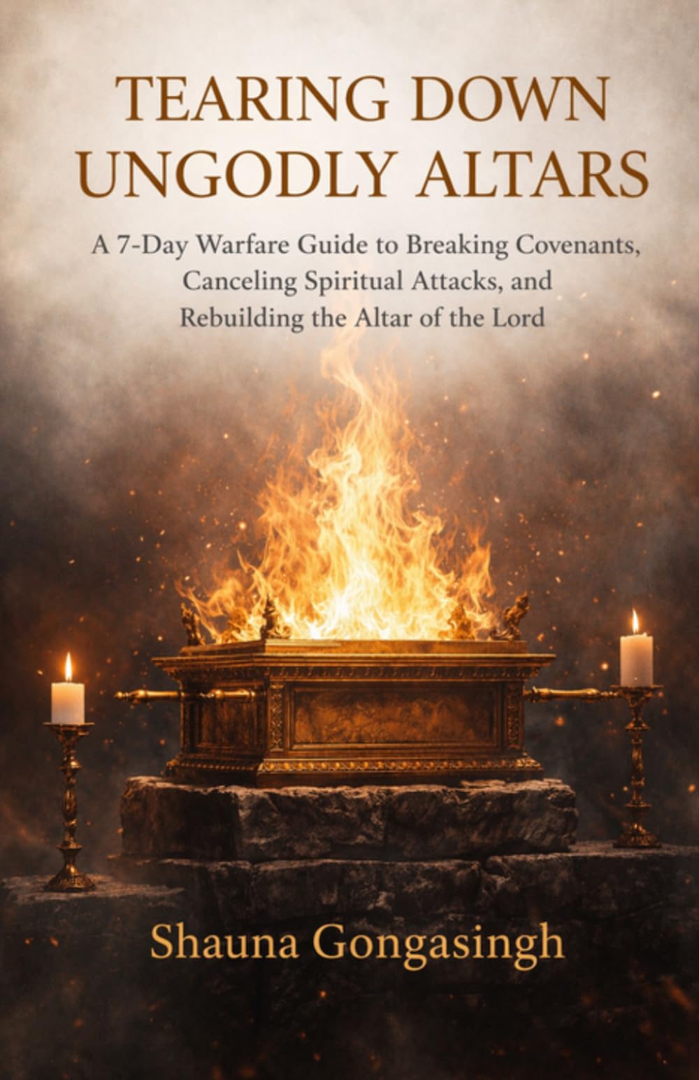 Tearing Down Ungodly Altars: A 7-Day Spiritual Warfare Guide to Breaking Covenants, Canceling Spiritual Attacks, and Rebuilding the Altar of the Lord