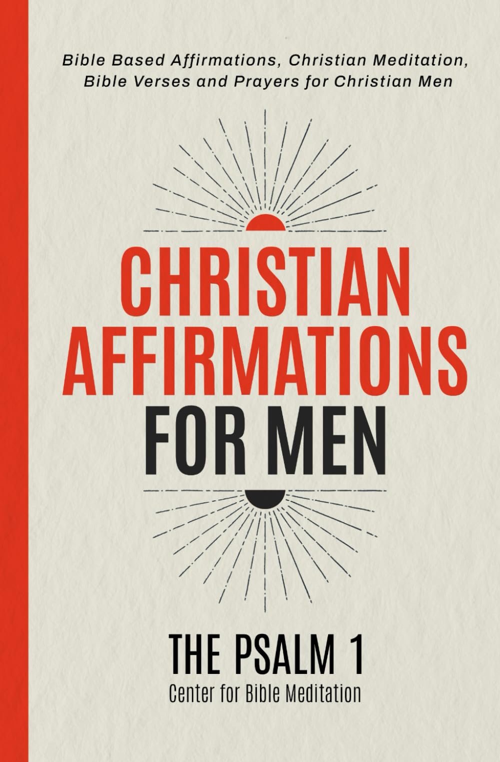 Christian Affirmations for Men: Bible Based Affirmations, Christian Meditation, Bible Verses and Prayers for Christian Men (Bible Based Affirmations, ... and Prayers for a Spiritually Strong Family)