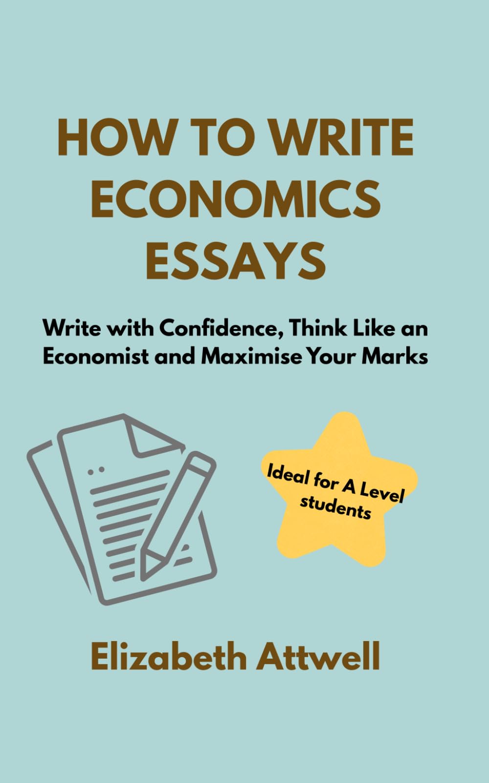 How to Write Economics Essays: Write with Confidence, Think Like an Economist and Maximise Your Marks - Ideal for A Level students (The Economics of ...)