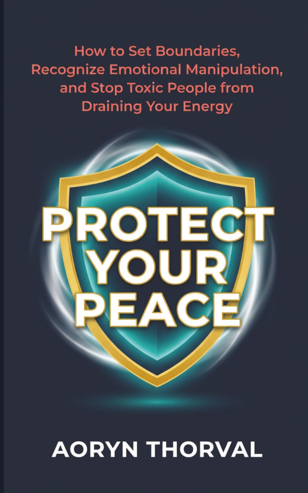 Protect Your Peace: How to Set Boundaries, Recognize Emotional Manipulation, and Stop Toxic People from Draining Your Energy (Life Lessons with Aoryn Thorval)