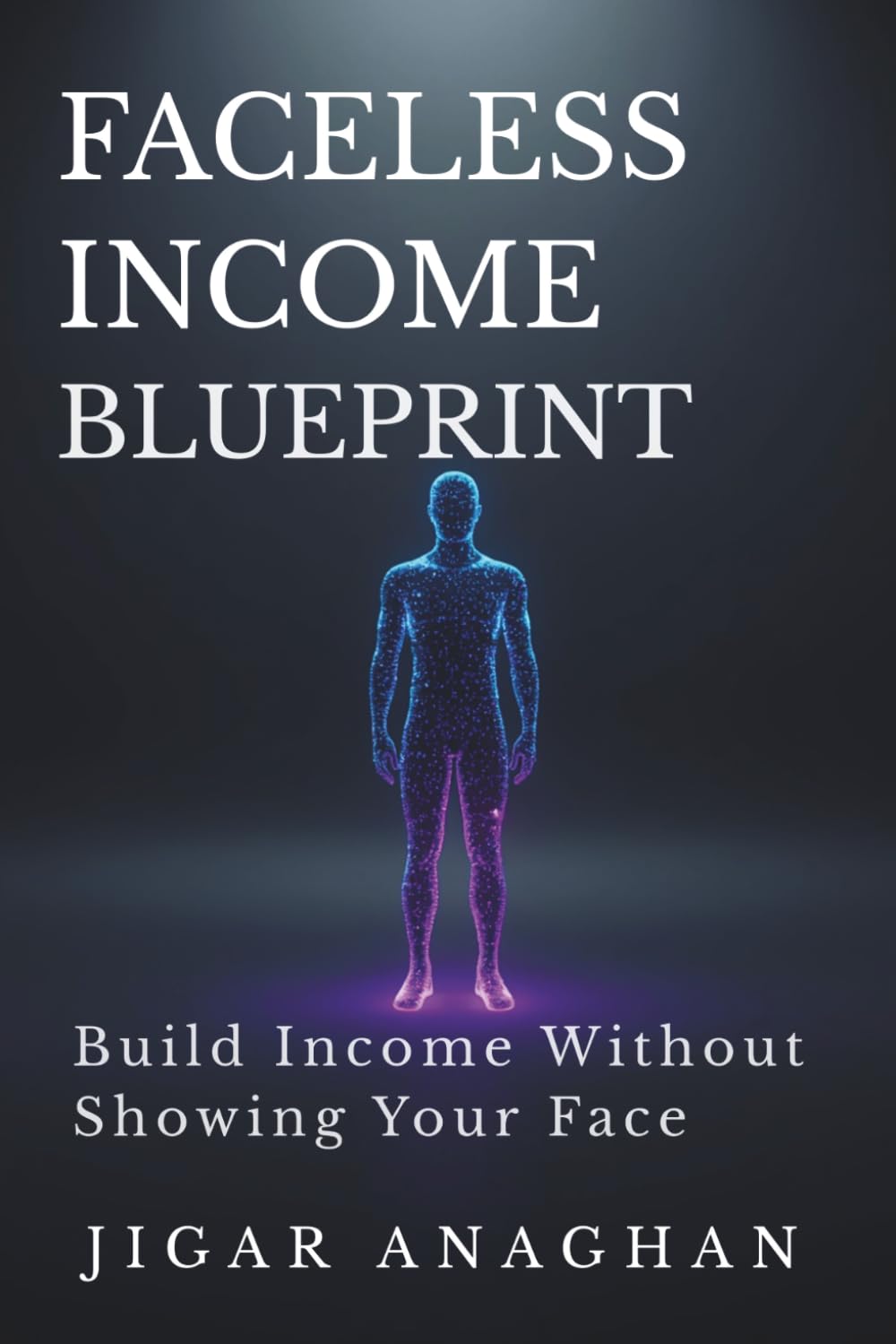 Faceless Income Blueprint: Build Income Without Showing Your Face (THE INVISIBLE INCOME SYSTEM SERIES)