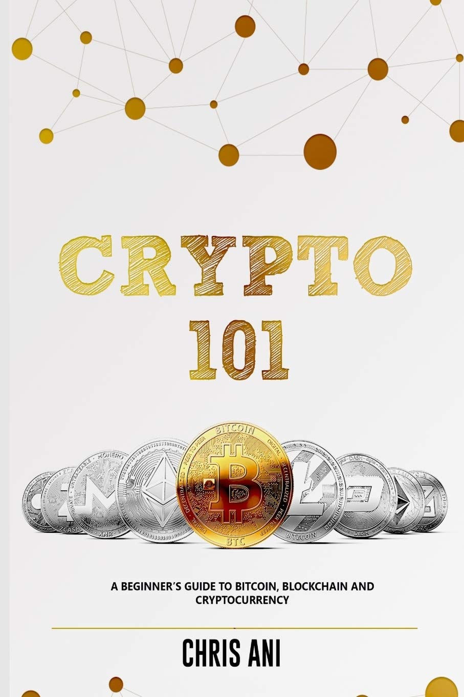 CRYPTO 101: A BEGINNERS GUIDE TO BITCOIN, BLOCKCHAIN AND CRYPTOCURRENCY :  Ani, Chris: Amazon.com.be: Books