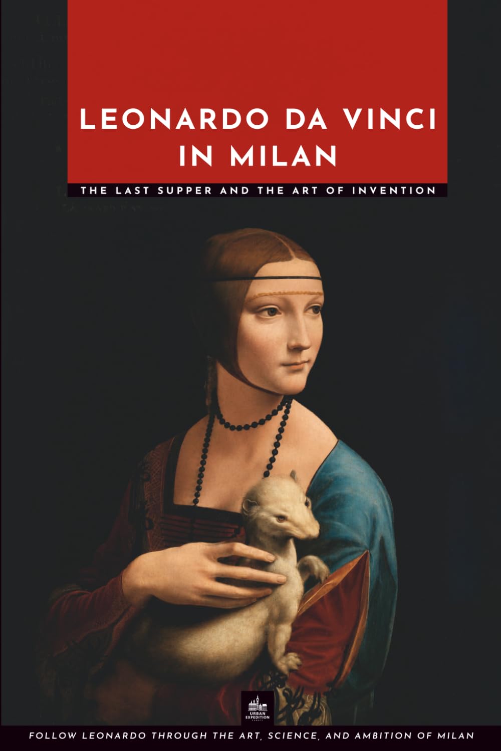 Leonardo da Vinci in Milan: The Last Supper and the Art of Invention (Masters of Art: The Essential Collection)