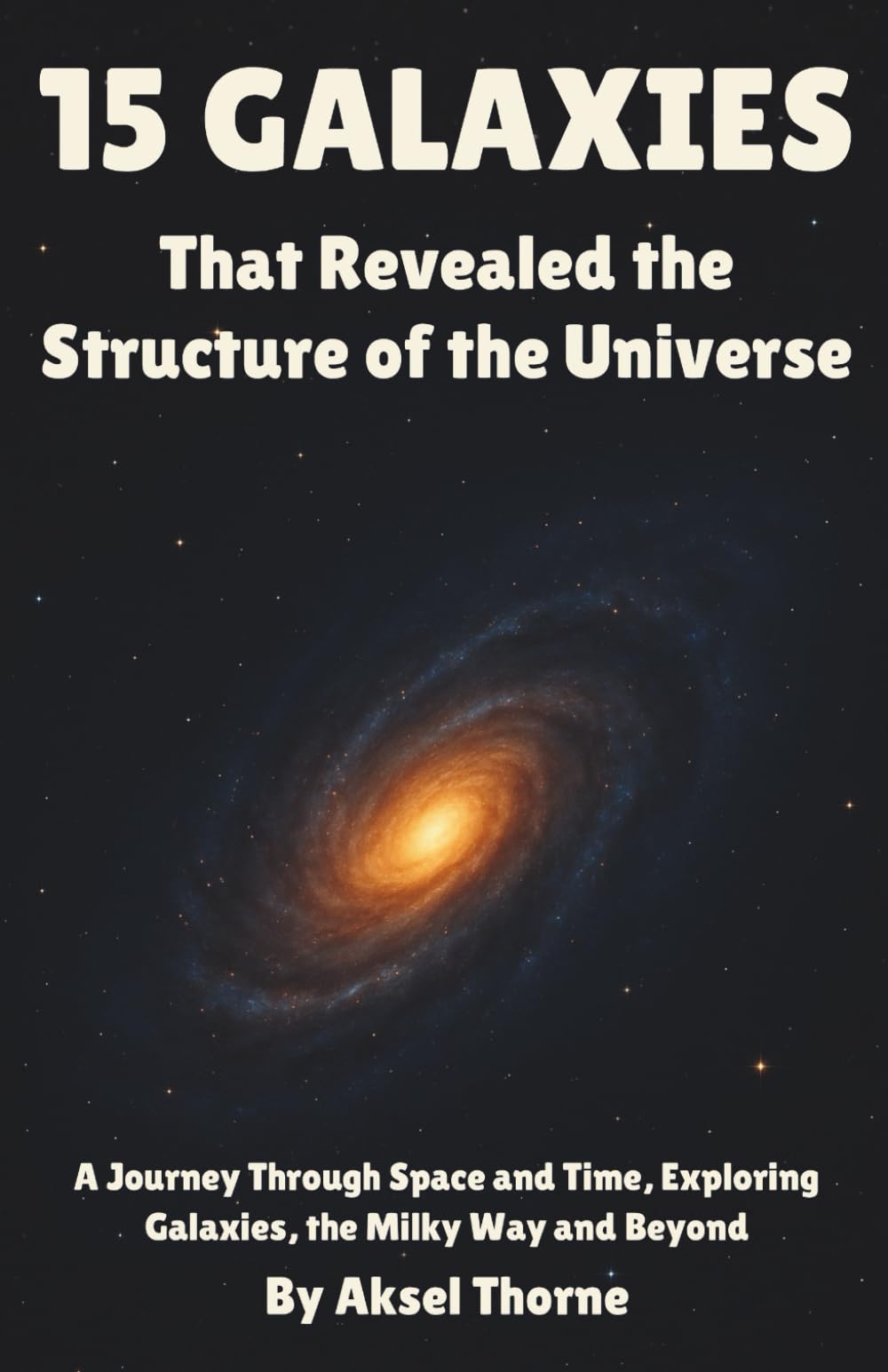 15 Galaxies That Revealed the Structure of the Universe: A Journey Through Space and Time, Exploring Galaxies, the Milky Way and Beyond (The Universe in 15 Objects)