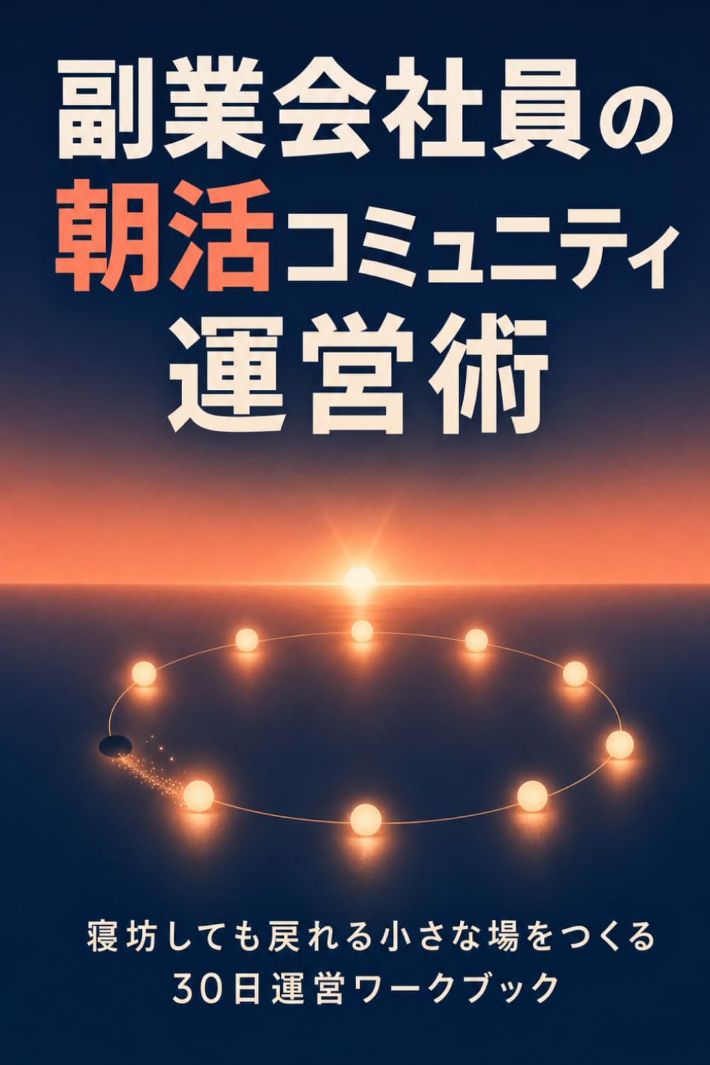 副業会社員の朝活コミュニティ運営術: 寝坊しても戻れる小さな場をつくる30日運営ワークブック