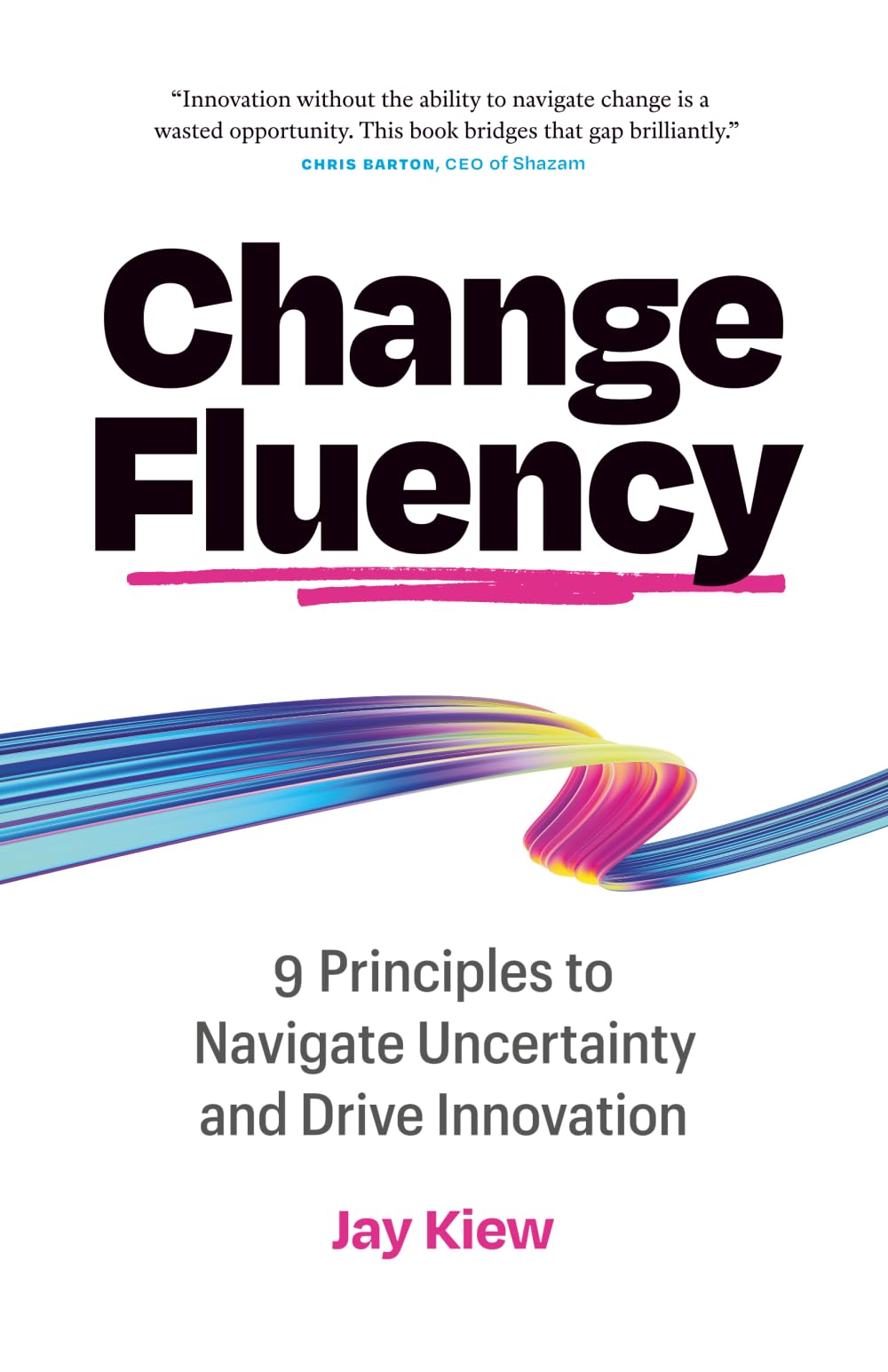 Change Fluency: 9 Principles to Navigate Uncertainty and Drive