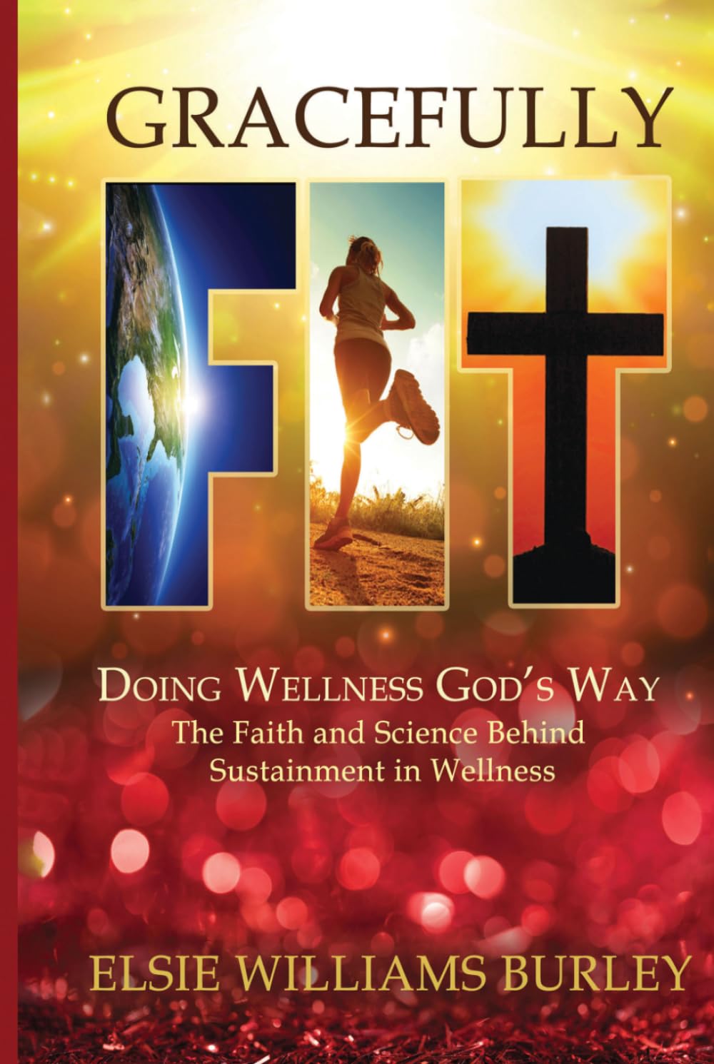 GRACEFULLY FIT: Doing Wellness God's Way: The Faith and Science Behind Sustainment in Wellness