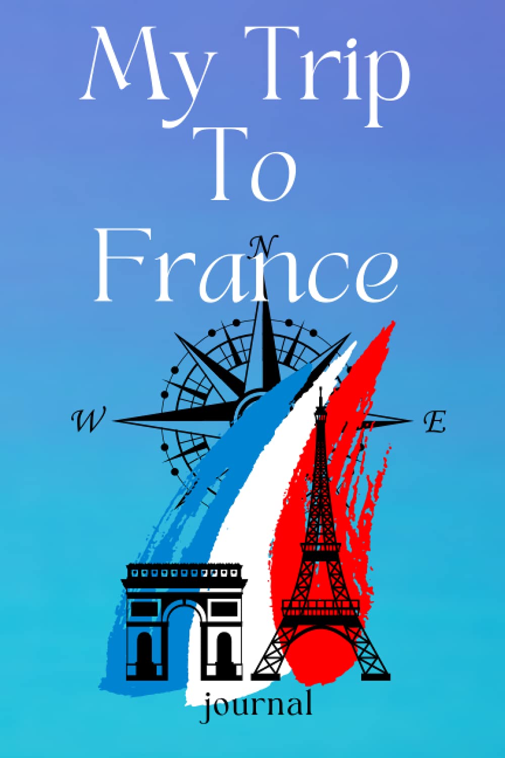My Trip To France journal: A Travel and Vacation Notebook / Journal , Write your experience and adventures on your trip to France