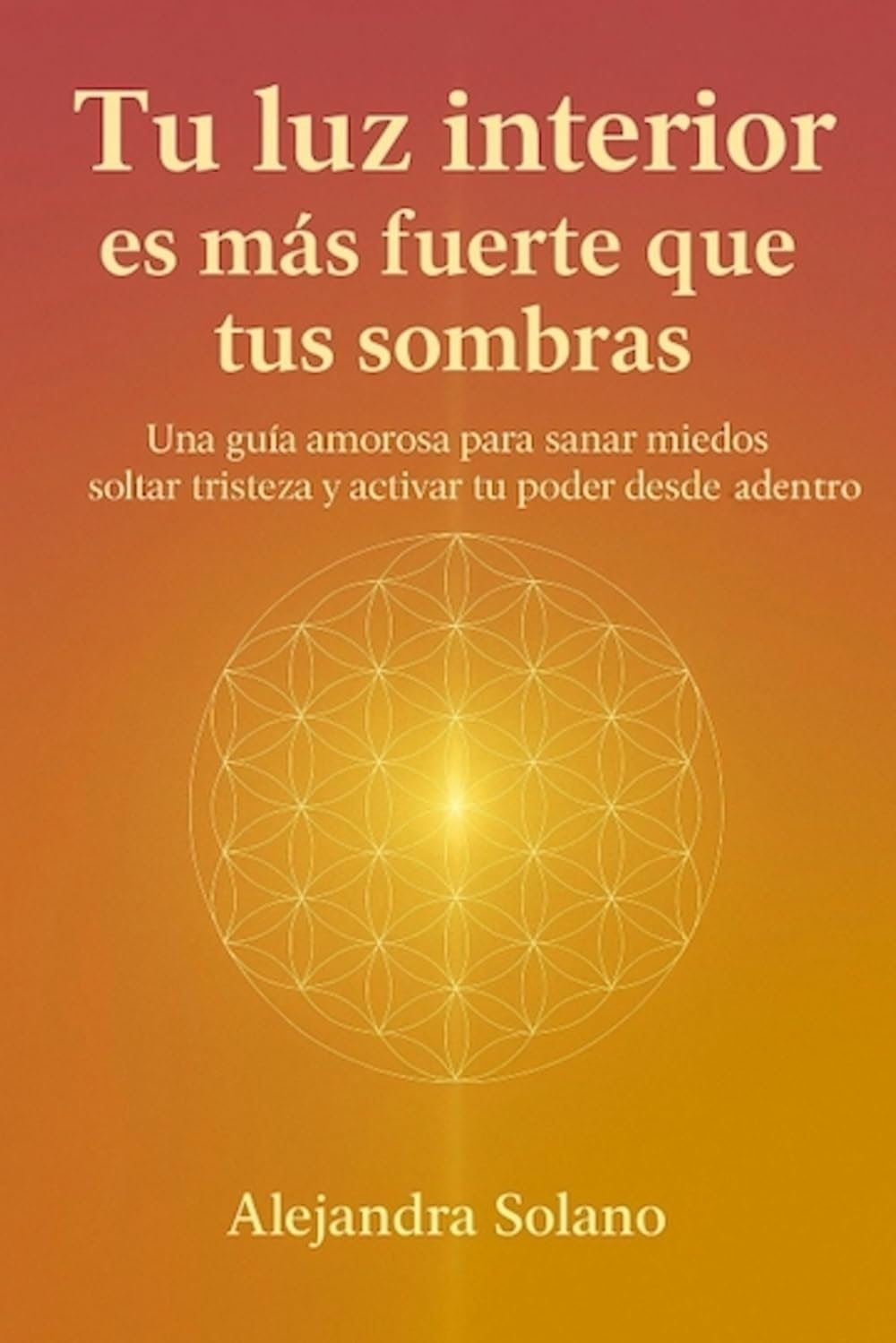 Tu luz interior es más fuerte que tus sombras: Una guía amorosa para sanar miedos soltar tristeza y activar tu poder desde adentro