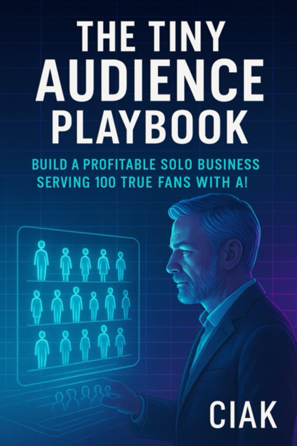 The Tiny Audience Playbook: Build a Profitable Solo Business Serving 100 True Fans with AI