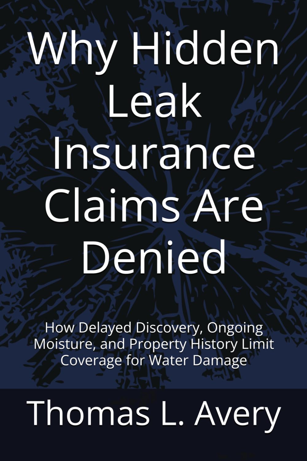 Why Hidden Leak Insurance Claims Are Denied: How Delayed Discovery, Ongoing Moisture, and Property History Limit Coverage for Water Damage